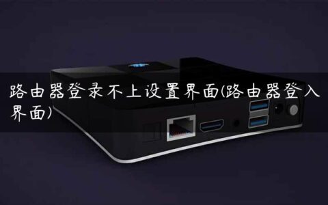 路由器登录不上设置界面(路由器登入界面)